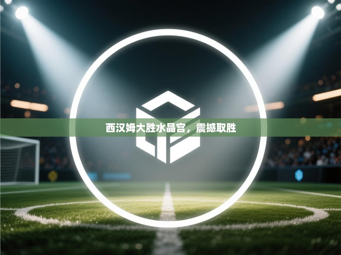 西汉姆大胜水晶宫，震撼取胜