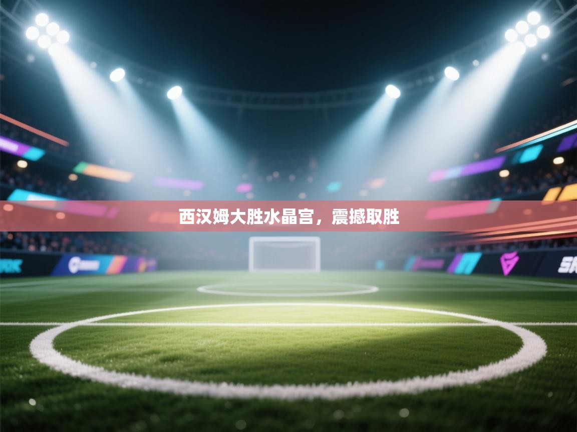 西汉姆大胜水晶宫，震撼取胜  第2张