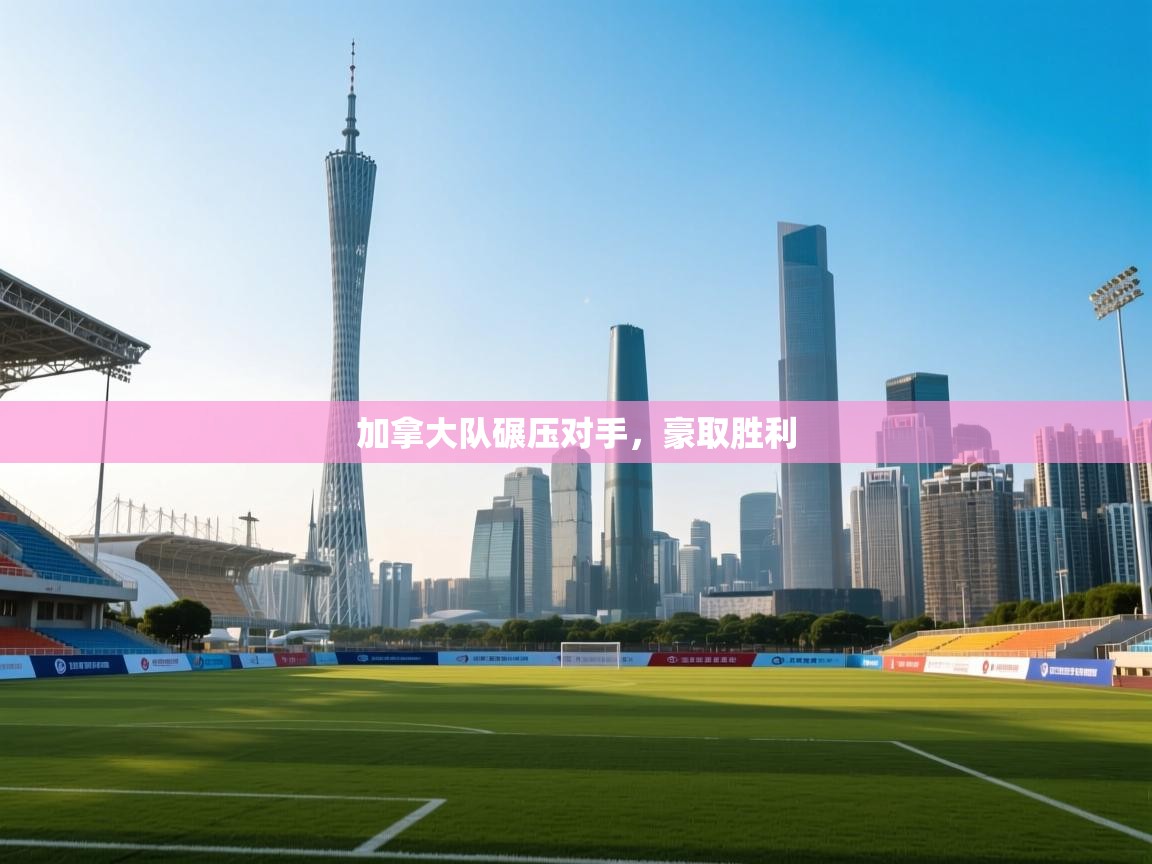 加拿大队碾压对手,豪取胜利 第2张