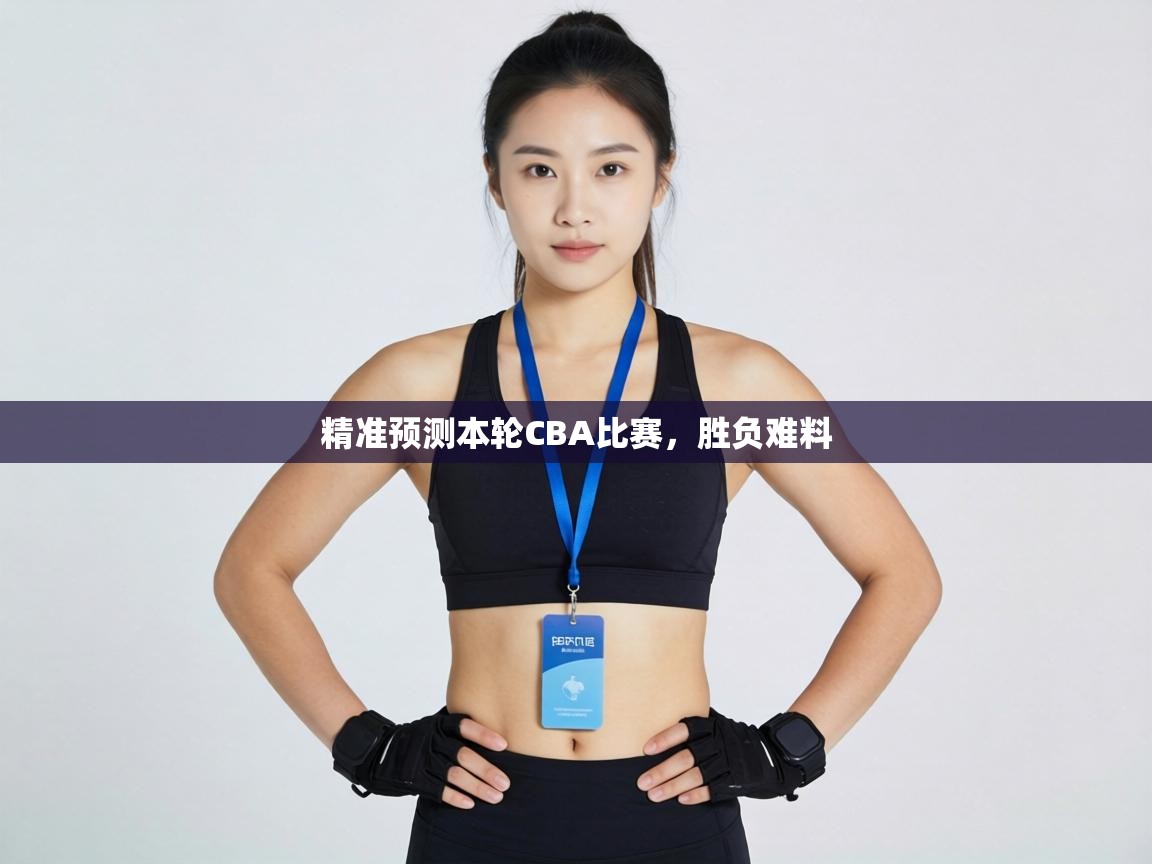 精准预测本轮CBA比赛,胜负难料 第2张
