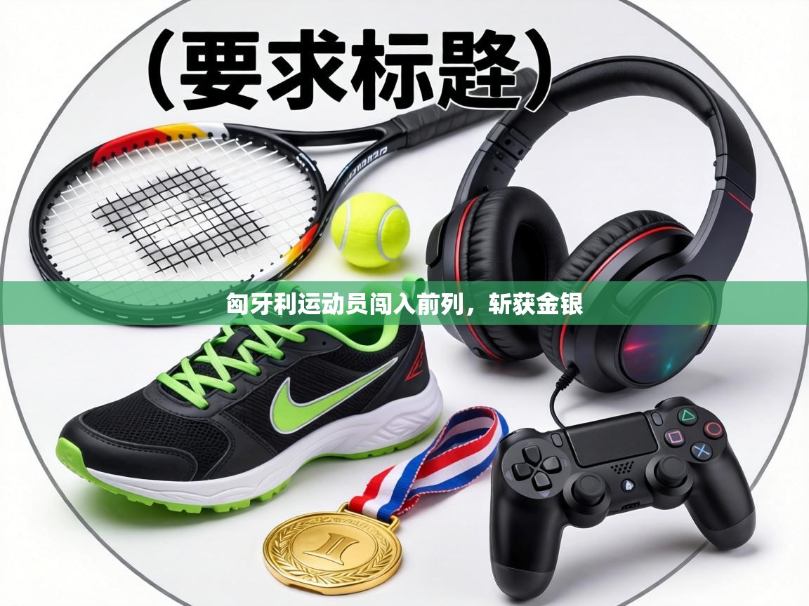 匈牙利运动员闯入前列,斩获金银 第1张